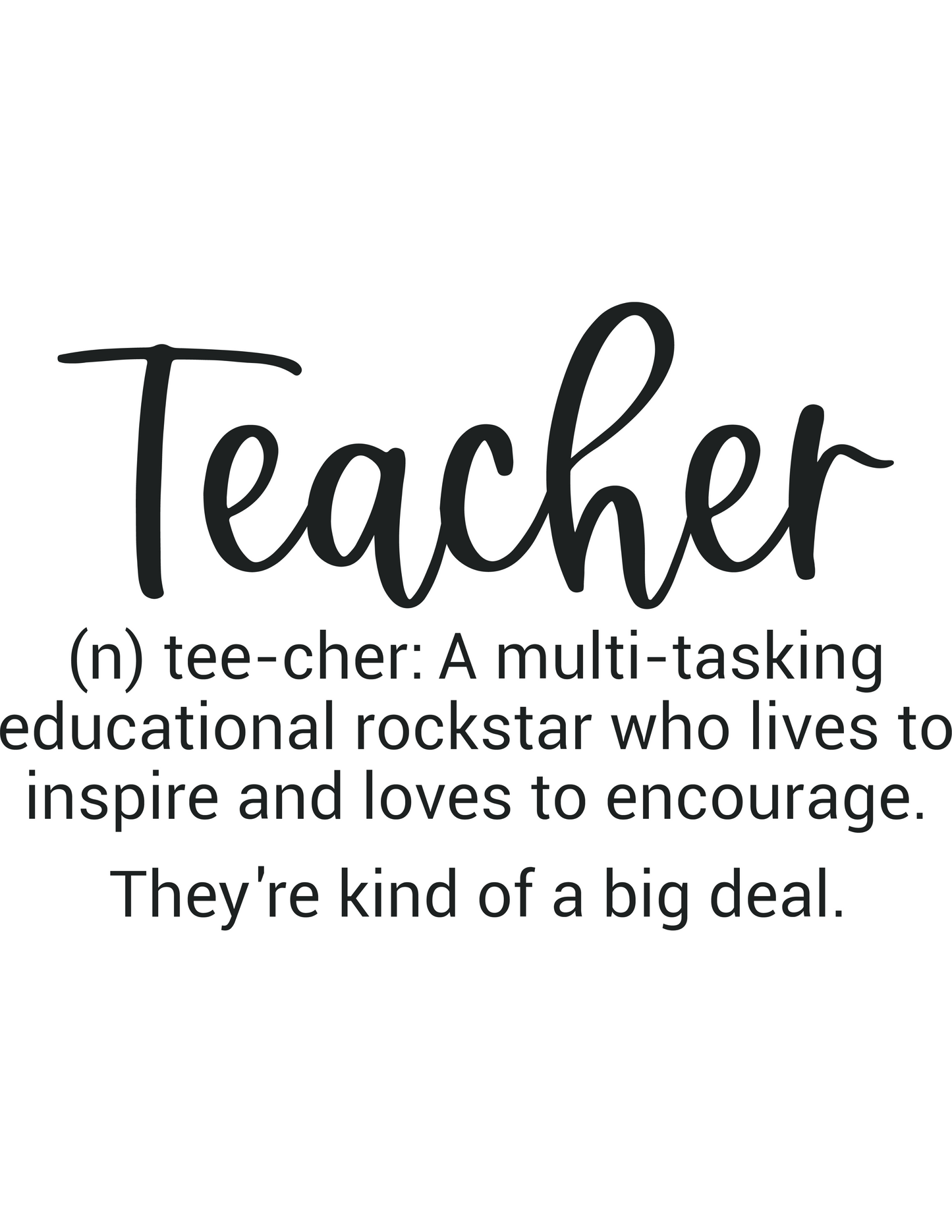 Black text: Teacher (n) tee-cher: A multi-tasking educational rockstar who lives to inspire and loves to encourage. They're kind of a big deal.